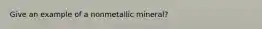 Give an example of a nonmetallic mineral?