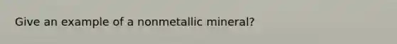 Give an example of a nonmetallic mineral?