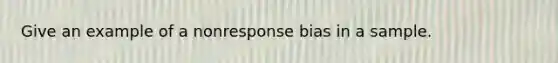 Give an example of a nonresponse bias in a sample.