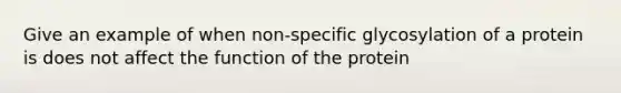 Give an example of when non-specific glycosylation of a protein is does not affect the function of the protein