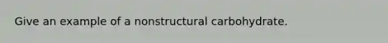 Give an example of a nonstructural carbohydrate.