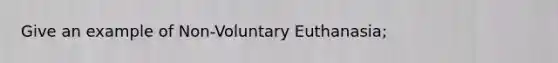 Give an example of Non-Voluntary Euthanasia;