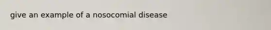 give an example of a nosocomial disease