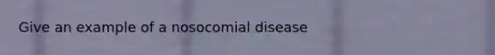 Give an example of a nosocomial disease