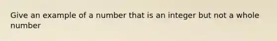 Give an example of a number that is an integer but not a whole number