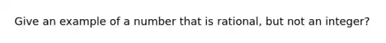 Give an example of a number that is rational, but not an integer?