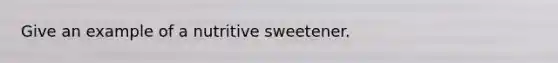 Give an example of a nutritive sweetener.