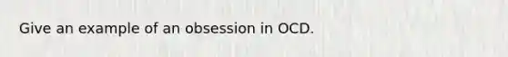 Give an example of an obsession in OCD.