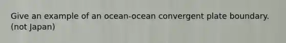 Give an example of an ocean-ocean convergent plate boundary. (not Japan)