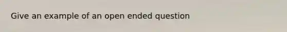 Give an example of an open ended question