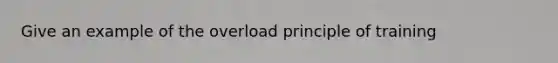 Give an example of the overload principle of training