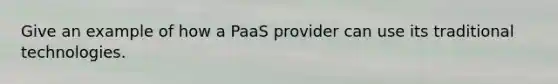 Give an example of how a PaaS provider can use its traditional technologies.