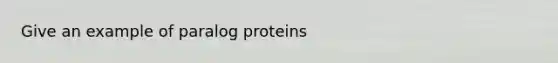 Give an example of paralog proteins