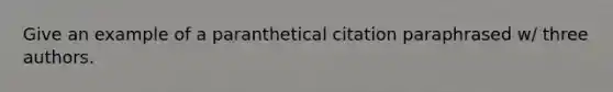 Give an example of a paranthetical citation paraphrased w/ three authors.