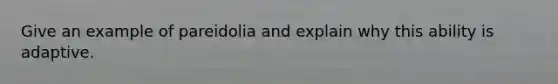 Give an example of pareidolia and explain why this ability is adaptive.