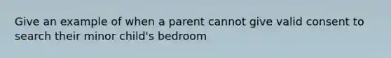 Give an example of when a parent cannot give valid consent to search their minor child's bedroom