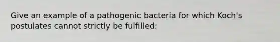 Give an example of a pathogenic bacteria for which Koch's postulates cannot strictly be fulfilled: