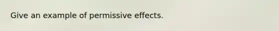 Give an example of permissive effects.