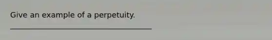 Give an example of a perpetuity. _____________________________________