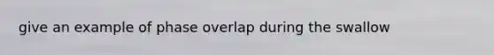 give an example of phase overlap during the swallow