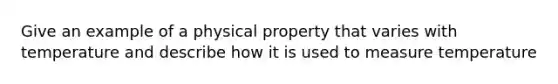 Give an example of a physical property that varies with temperature and describe how it is used to measure temperature