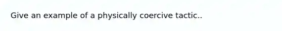 Give an example of a physically coercive tactic..