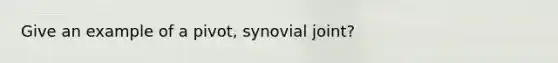 Give an example of a pivot, synovial joint?