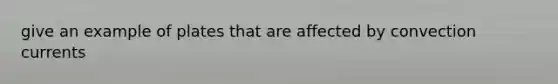 give an example of plates that are affected by convection currents