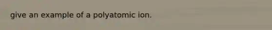 give an example of a polyatomic ion.