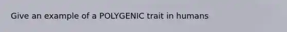 Give an example of a POLYGENIC trait in humans