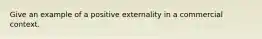 Give an example of a positive externality in a commercial context.