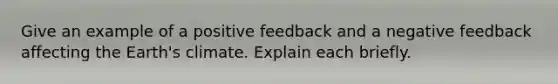 Give an example of a positive feedback and a negative feedback affecting the Earth's climate. Explain each briefly.