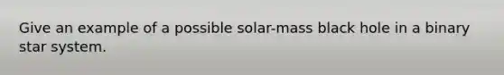 Give an example of a possible solar-mass black hole in a binary star system.