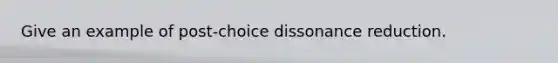 Give an example of post-choice dissonance reduction.