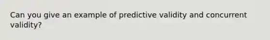 Can you give an example of predictive validity and concurrent validity?