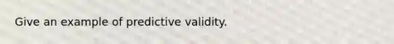 Give an example of predictive validity.