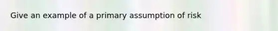 Give an example of a primary assumption of risk