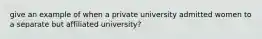 give an example of when a private university admitted women to a separate but affiliated university?