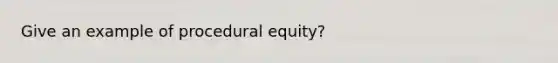 Give an example of procedural equity?