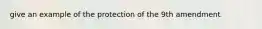 give an example of the protection of the 9th amendment