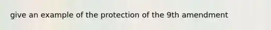 give an example of the protection of the 9th amendment
