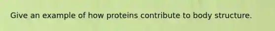 Give an example of how proteins contribute to body structure.