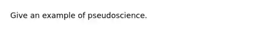 Give an example of pseudoscience.