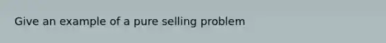 Give an example of a pure selling problem