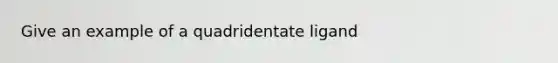 Give an example of a quadridentate ligand