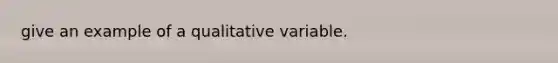 give an example of a qualitative variable.