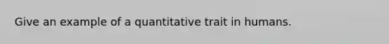 Give an example of a quantitative trait in humans.