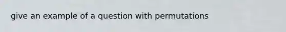 give an example of a question with permutations