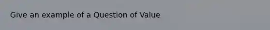 Give an example of a Question of Value