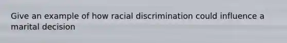 Give an example of how racial discrimination could influence a marital decision